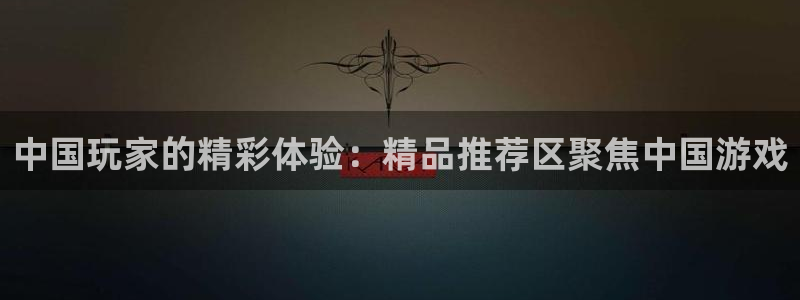 南宫NG注册链接入口：中国玩家的精彩体验：精品推荐区聚焦中国游戏