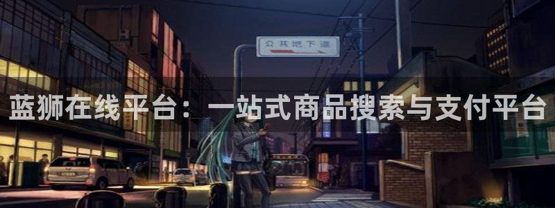 南宫NGvip麻将胡了：蓝狮在线平台：一站式商品搜索与支付平台