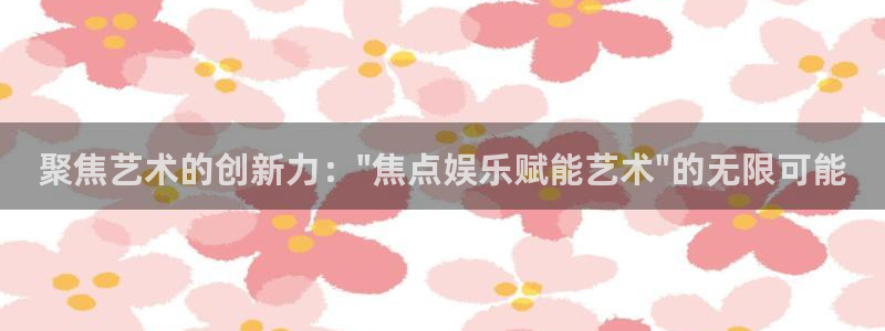 南宫NG4平台：聚焦艺术的创新力：\