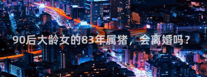 南宫NGapp最新版：90后大龄女的83年属猪，会离婚吗？