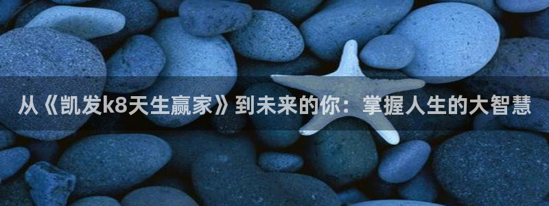 南宫NGk：从《凯发k8天生赢家》到未来的你：掌握人生的大智慧