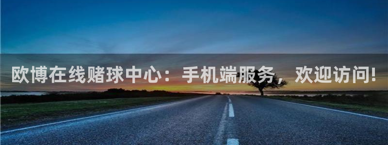 南宫NG平台注册：欧博在线赌球中心：手机端服务，欢迎访问!