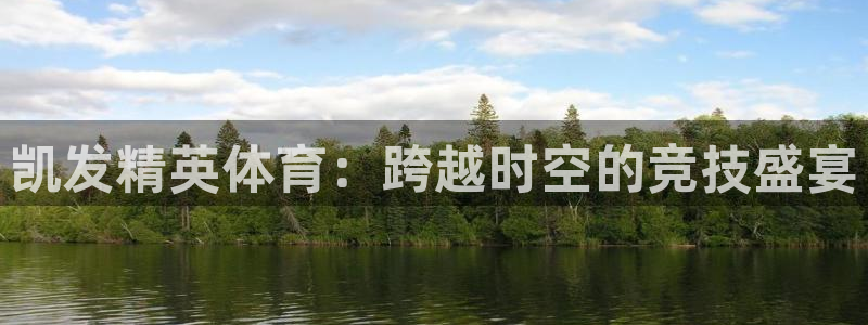 南宫NG平台在线注册：凯发精英体育：跨越时空的竞技盛宴