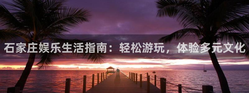 南宫NGccmpc麻将胡了：石家庄娱乐生活指南：轻松游玩，体验多元文化