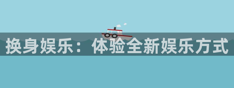 南宫NG体育凯捷代理注册：换身娱乐：体验全新娱乐方式