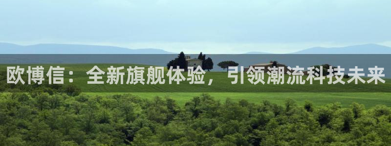 南宫NG体育1招商：欧博信：全新旗舰体验，引领潮流科技未来