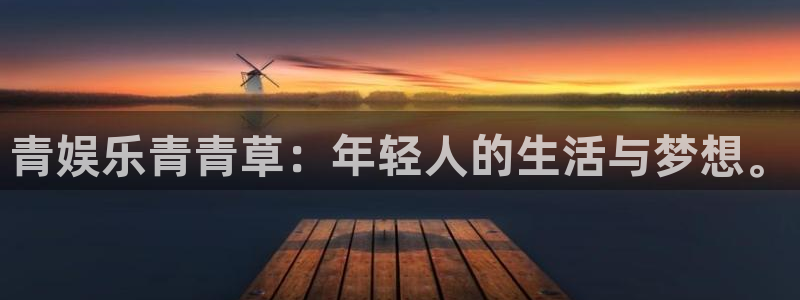 南宫NG3登陆：青娱乐青青草：年轻人的生活与梦想。
