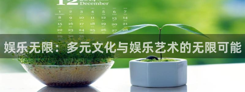 南宫NG4注册：娱乐无限：多元文化与娱乐艺术的无限可能