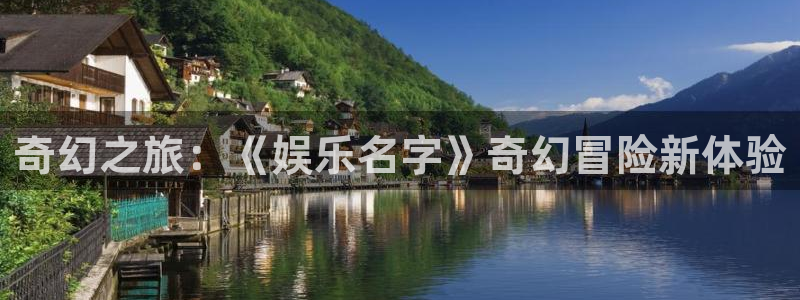 南宫NG电子游戏网页版：奇幻之旅：《娱乐名字》奇幻冒险新体验