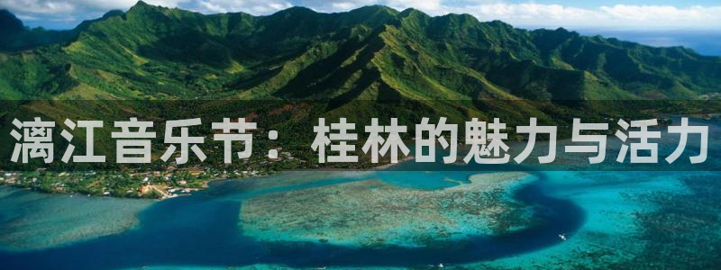 南宫NG.ccm官网版：漓江音乐节：桂林的魅力与活力