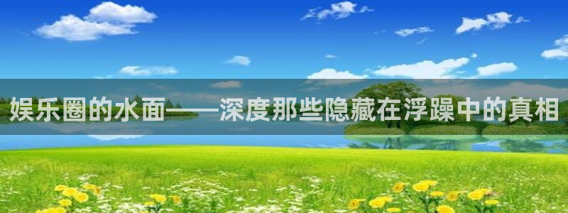 南宫NG4注册：娱乐圈的水面——深度那些隐藏在浮躁中的真相